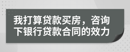 我打算贷款买房，咨询下银行贷款合同的效力