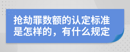 抢劫罪数额的认定标准是怎样的，有什么规定