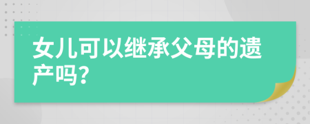 女儿可以继承父母的遗产吗？