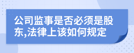 公司监事是否必须是股东,法律上该如何规定