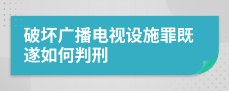 破坏广播电视设施罪既遂如何判刑