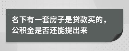 名下有一套房子是贷款买的，公积金是否还能提出来