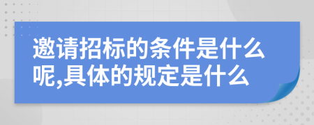邀请招标的条件是什么呢,具体的规定是什么