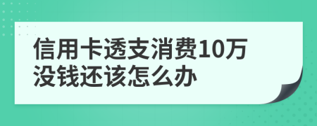 信用卡透支消费10万没钱还该怎么办