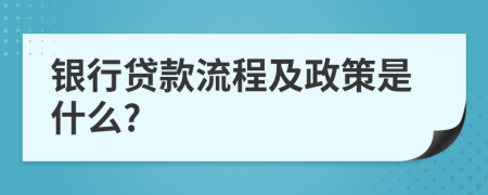 银行贷款流程及政策是什么?