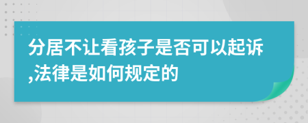 分居不让看孩子是否可以起诉,法律是如何规定的