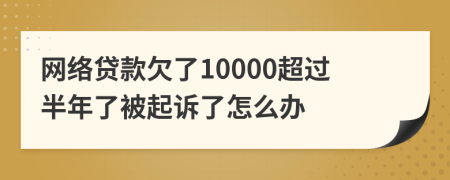 网络贷款欠了10000超过半年了被起诉了怎么办