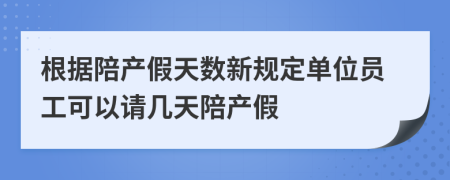 根据陪产假天数新规定单位员工可以请几天陪产假