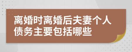 离婚时离婚后夫妻个人债务主要包括哪些