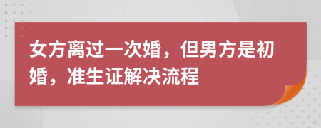 女方离过一次婚，但男方是初婚，准生证解决流程