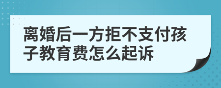 离婚后一方拒不支付孩子教育费怎么起诉