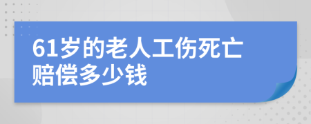 61岁的老人工伤死亡赔偿多少钱