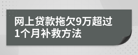 网上贷款拖欠9万超过1个月补救方法