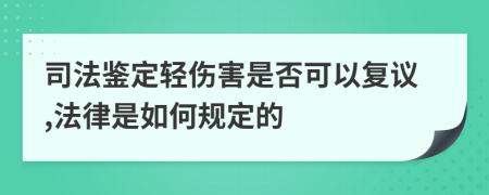 司法鉴定轻伤害是否可以复议,法律是如何规定的