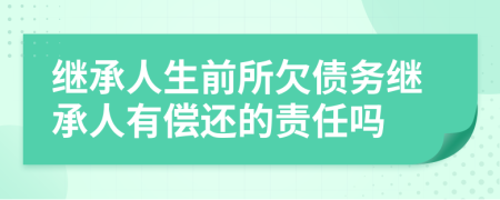 继承人生前所欠债务继承人有偿还的责任吗