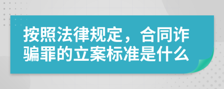 按照法律规定，合同诈骗罪的立案标准是什么