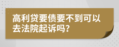 高利贷要债要不到可以去法院起诉吗？