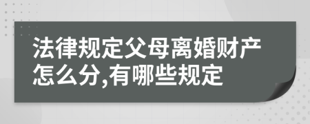 法律规定父母离婚财产怎么分,有哪些规定