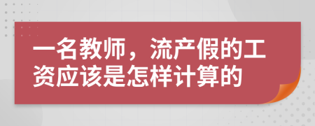 一名教师，流产假的工资应该是怎样计算的