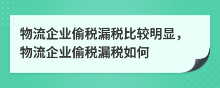 物流企业偷税漏税比较明显，物流企业偷税漏税如何