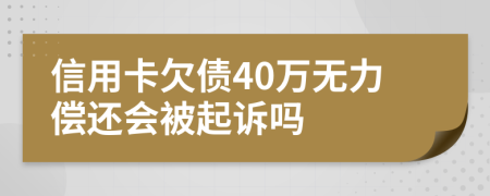 信用卡欠债40万无力偿还会被起诉吗