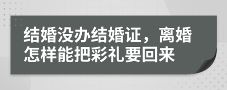 结婚没办结婚证，离婚怎样能把彩礼要回来