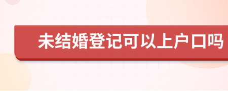 未结婚登记可以上户口吗