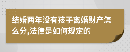 结婚两年没有孩子离婚财产怎么分,法律是如何规定的