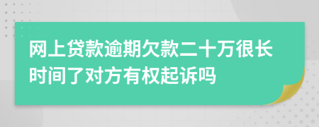 网上贷款逾期欠款二十万很长时间了对方有权起诉吗