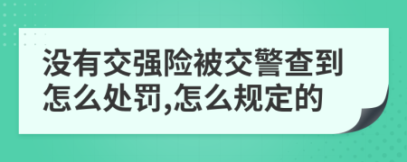 没有交强险被交警查到怎么处罚,怎么规定的