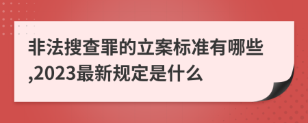 非法搜查罪的立案标准有哪些,2023最新规定是什么