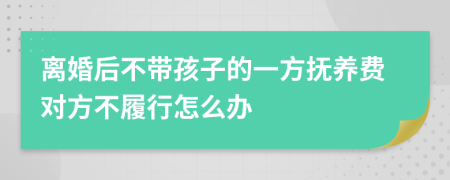 离婚后不带孩子的一方抚养费对方不履行怎么办