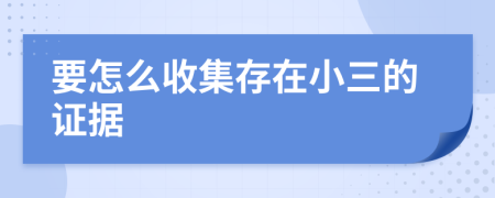 要怎么收集存在小三的证据