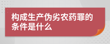 构成生产伪劣农药罪的条件是什么