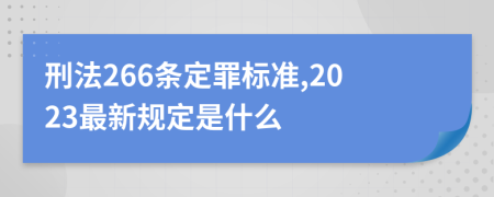 刑法266条定罪标准,2023最新规定是什么