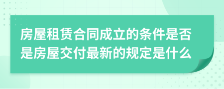 房屋租赁合同成立的条件是否是房屋交付最新的规定是什么