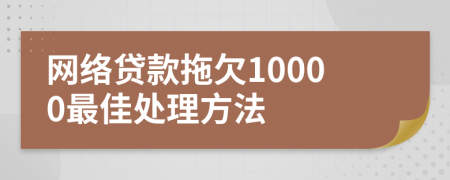 网络贷款拖欠10000最佳处理方法