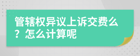 管辖权异议上诉交费么？怎么计算呢