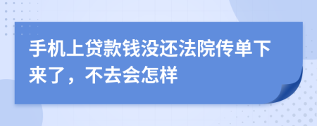 手机上贷款钱没还法院传单下来了，不去会怎样