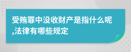 受贿罪中没收财产是指什么呢,法律有哪些规定