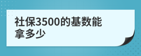 社保3500的基数能拿多少