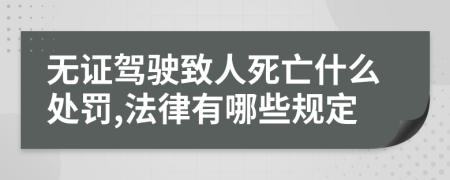 无证驾驶致人死亡什么处罚,法律有哪些规定