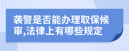 袭警是否能办理取保候审,法律上有哪些规定