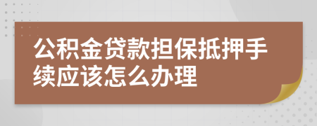 公积金贷款担保抵押手续应该怎么办理