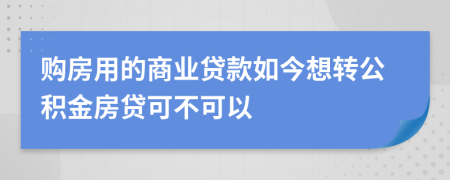 购房用的商业贷款如今想转公积金房贷可不可以