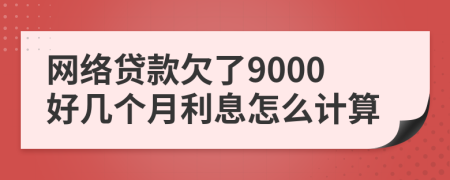 网络贷款欠了9000好几个月利息怎么计算