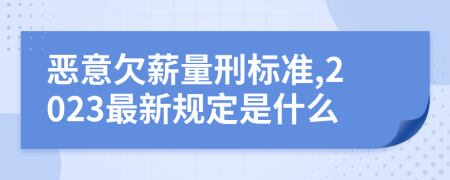 恶意欠薪量刑标准,2023最新规定是什么