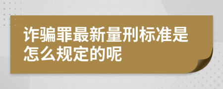 诈骗罪最新量刑标准是怎么规定的呢