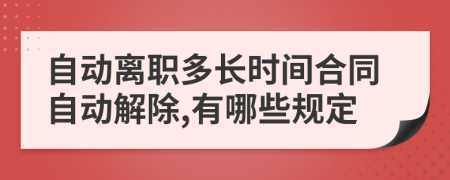 自动离职多长时间合同自动解除,有哪些规定