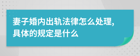 妻子婚内出轨法律怎么处理,具体的规定是什么